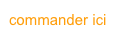 commander ici